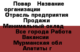 Повар › Название организации ­ Burger King › Отрасль предприятия ­ Продажи › Минимальный оклад ­ 25 000 - Все города Работа » Вакансии   . Мурманская обл.,Апатиты г.